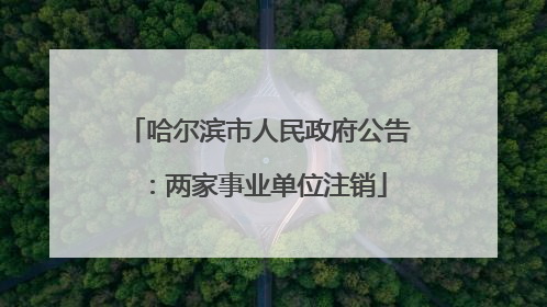 哈尔滨市人民政府公告：两家事业单位注销