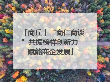 商丘丨“商仁商谈”共振榜样创新力 赋能商企发展