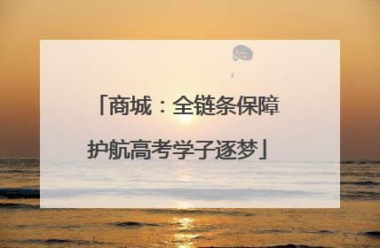 商城：全链条保障护航高考学子逐梦