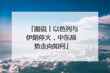 图说丨以色列与伊朗停火，中东局势走向如何