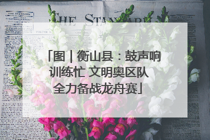 图｜衡山县：鼓声响 训练忙 文明奥区队全力备战龙舟赛