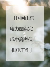 国网山东电力圆满完成中高考保供电工作