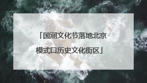国潮文化节落地北京模式口历史文化街区