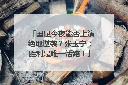 国足今夜能否上演绝地逆袭？张玉宁：胜利是唯一活路！
