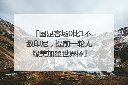 国足客场0比1不敌印尼，提前一轮无缘美加墨世界杯
