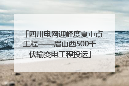 四川电网迎峰度夏重点工程——眉山西500千伏输变电工程投运