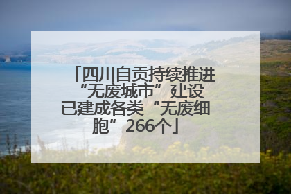 四川自贡持续推进“无废城市”建设 已建成各类“无废细胞”266个