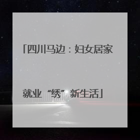 四川马边：妇女居家就业“绣”新生活