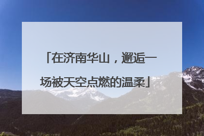 在济南华山，邂逅一场被天空点燃的温柔
