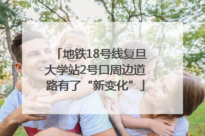 地铁18号线复旦大学站2号口周边道路有了“新变化”