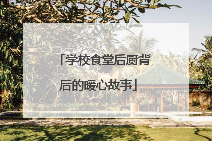 学校食堂后厨背后的暖心故事