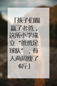 孩子们踢赢了老爸，这所小学成立“爸爸足球队”，有人两周瘦了6斤