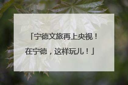 宁德文旅再上央视！在宁德，这样玩儿！