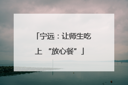 宁远：让师生吃上 “放心餐”