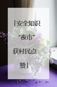 安全知识 “夜市” 获村民点赞