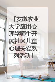 安徽农业大学应用心理学师生开展社区儿童心理关爱系列活动