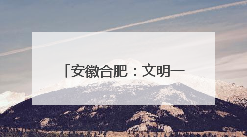 安徽合肥：文明一座城，向上新力量