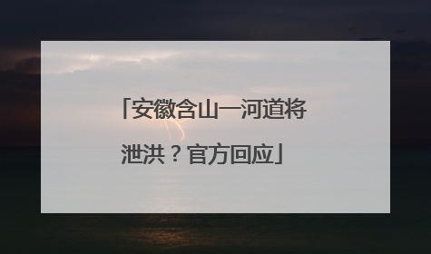 安徽含山一河道将泄洪？官方回应
