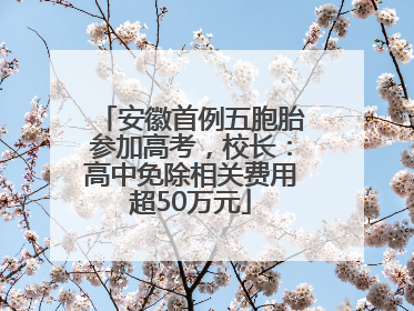 安徽首例五胞胎参加高考，校长：高中免除相关费用超50万元