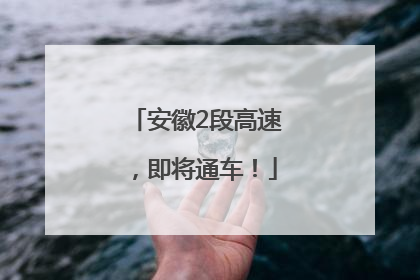 安徽2段高速，即将通车！