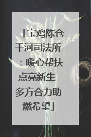 宝鸡陈仓千河司法所：暖心帮扶点亮新生 多方合力助燃希望