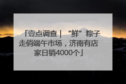 壹点调查｜“鲜”粽子走俏端午市场，济南有店家日销4000个