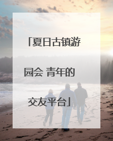 夏日古镇游园会 青年的交友平台