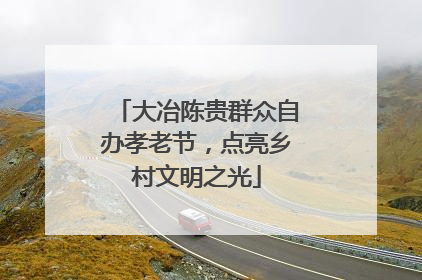 大冶陈贵群众自办孝老节，点亮乡村文明之光