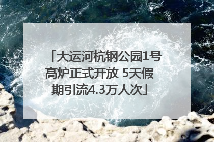 大运河杭钢公园1号高炉正式开放 5天假期引流4.3万人次