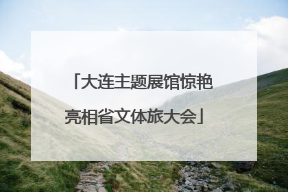 大连主题展馆惊艳亮相省文体旅大会