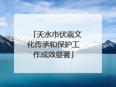 天水市伏羲文化传承和保护工作成效显著