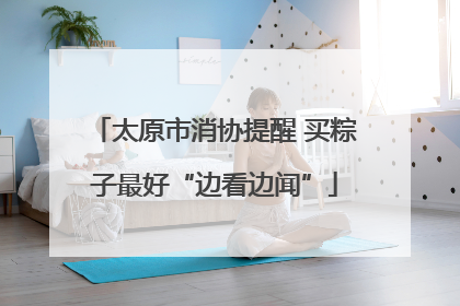 太原市消协提醒 买粽子最好“边看边闻”
