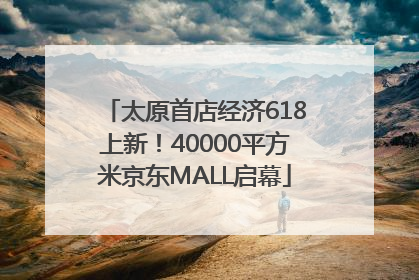 太原首店经济618上新！40000平方米京东MALL启幕