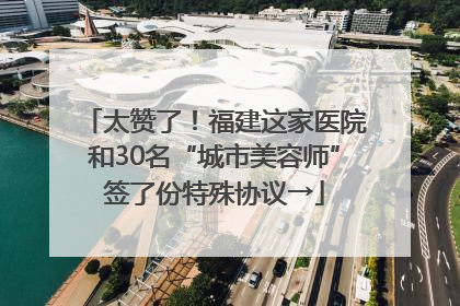 太赞了！福建这家医院和30名“城市美容师”签了份特殊协议→