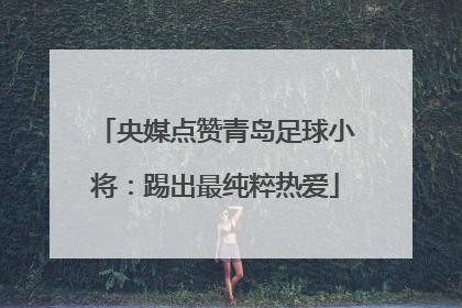 央媒点赞青岛足球小将：踢出最纯粹热爱