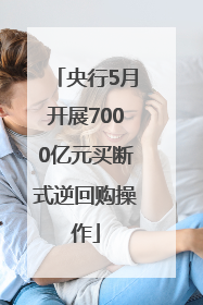 央行5月开展7000亿元买断式逆回购操作
