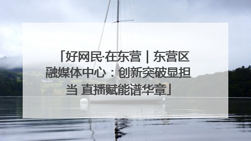 好网民·在东营｜东营区融媒体中心：创新突破显担当 直播赋能谱华章