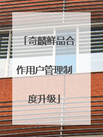 奇麟鲜品合作用户管理制度升级