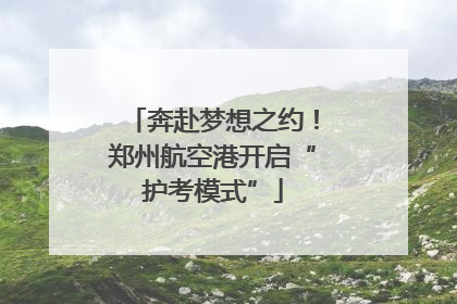 奔赴梦想之约！郑州航空港开启“护考模式”