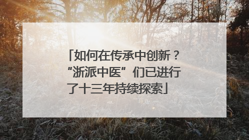 如何在传承中创新？“浙派中医”们已进行了十三年持续探索
