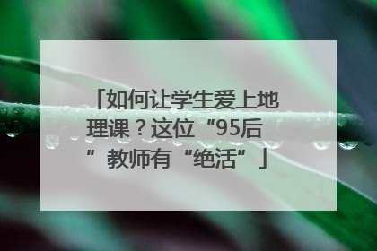 如何让学生爱上地理课？这位“95后”教师有“绝活”
