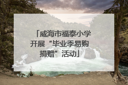 威海市福泰小学开展“毕业季易购捐赠”活动