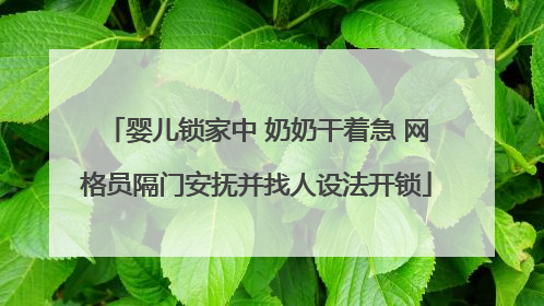 婴儿锁家中 奶奶干着急 网格员隔门安抚并找人设法开锁