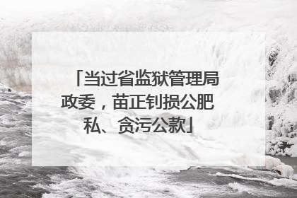 当过省监狱管理局政委，苗正钊损公肥私、贪污公款