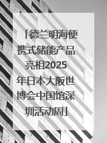 德兰明海便携式储能产品亮相2025年日本大阪世博会中国馆深圳活动周