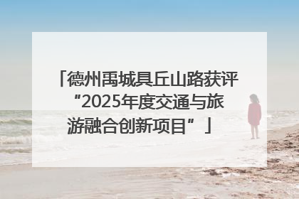 德州禹城具丘山路获评“2025年度交通与旅游融合创新项目”