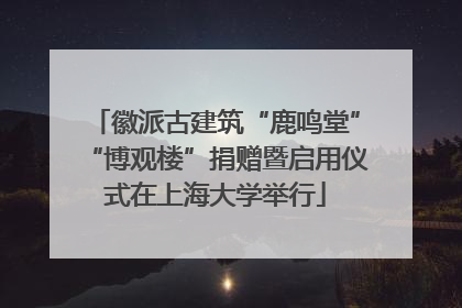 徽派古建筑“鹿鸣堂”“博观楼”捐赠暨启用仪式在上海大学举行