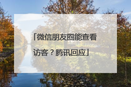 微信朋友圈能查看访客？腾讯回应