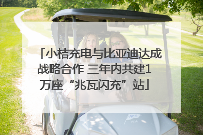 小桔充电与比亚迪达成战略合作 三年内共建1万座“兆瓦闪充”站