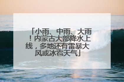 小雨、中雨、大雨！内蒙古大部降水上线，多地还有雷暴大风或冰雹天气